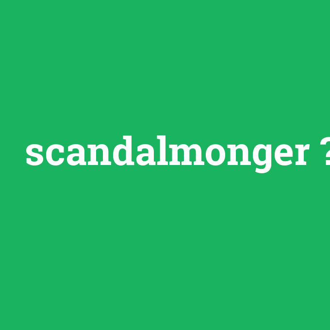 scandalmonger, scandalmonger nedir ,scandalmonger ne demek