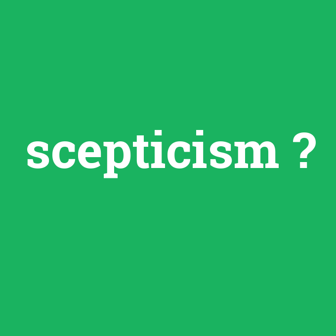 scepticism, scepticism nedir ,scepticism ne demek
