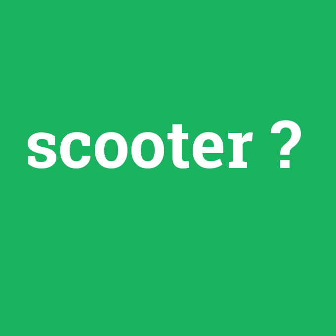 scooter, scooter nedir ,scooter ne demek