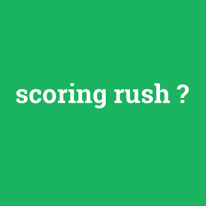 scoring rush, scoring rush nedir ,scoring rush ne demek
