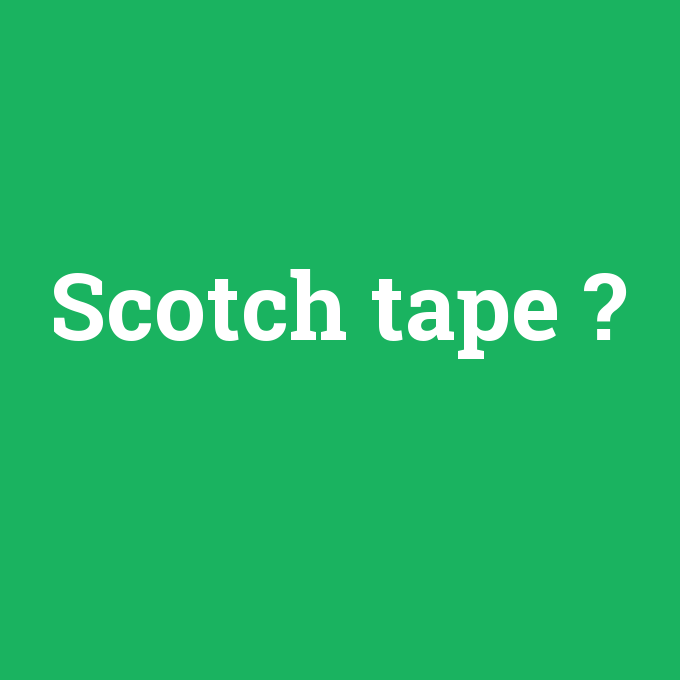 Scotch tape, Scotch tape nedir ,Scotch tape ne demek