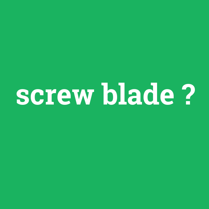 screw blade, screw blade nedir ,screw blade ne demek