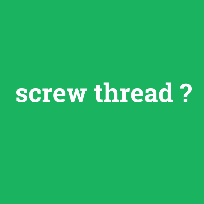 screw thread, screw thread nedir ,screw thread ne demek