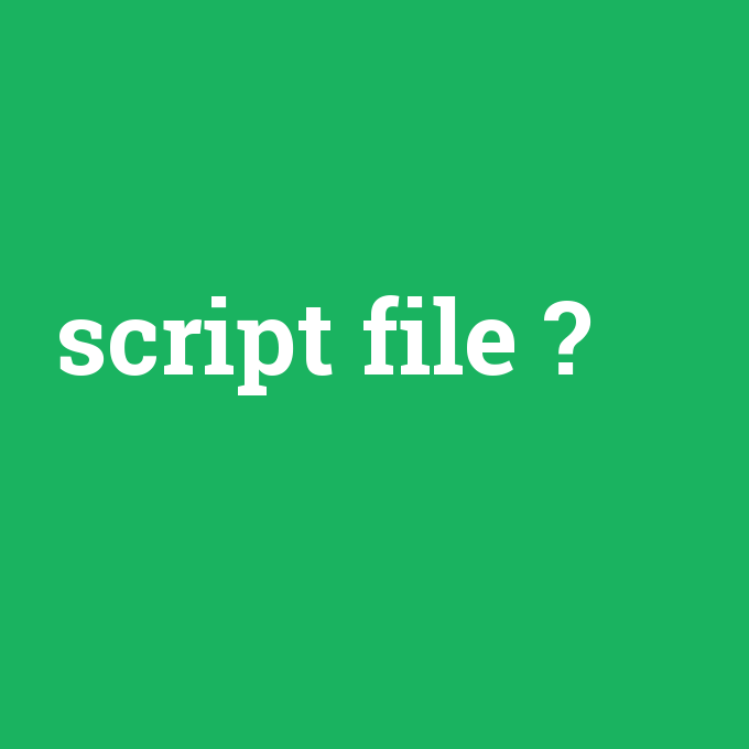 script file, script file nedir ,script file ne demek