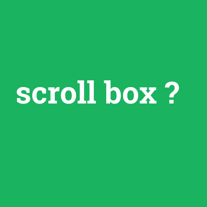 scroll box, scroll box nedir ,scroll box ne demek