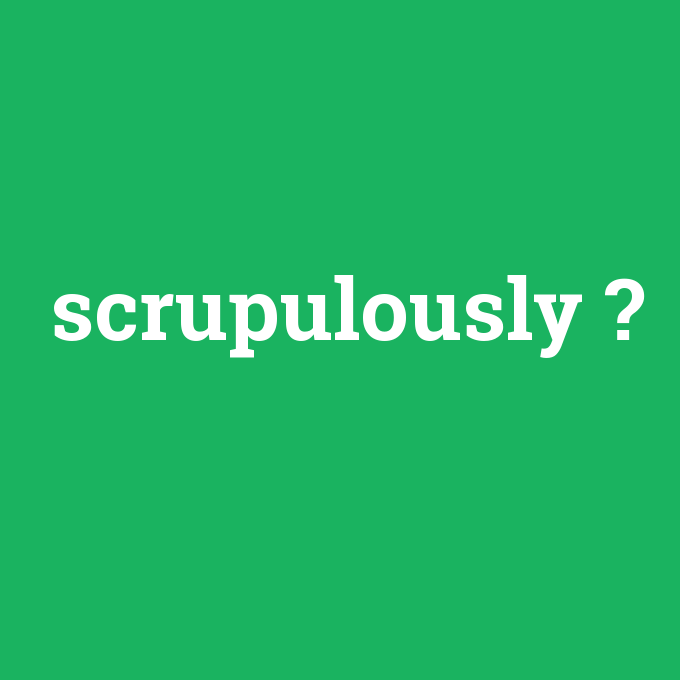 scrupulously, scrupulously nedir ,scrupulously ne demek
