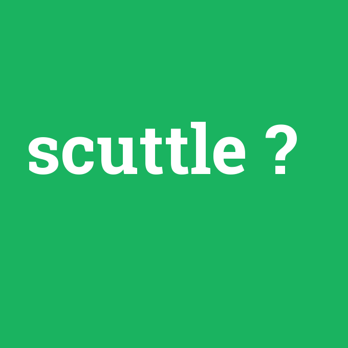 scuttle, scuttle nedir ,scuttle ne demek