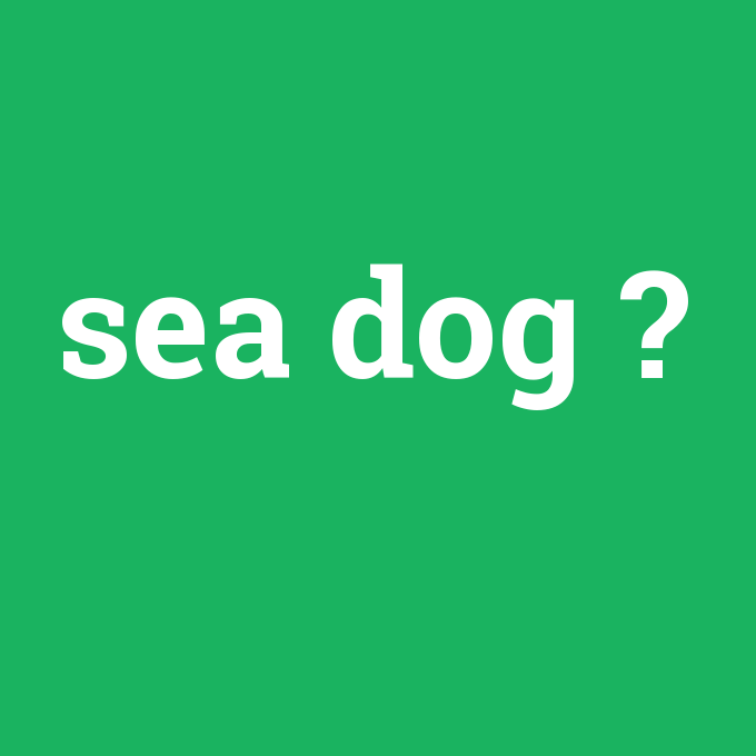 sea dog, sea dog nedir ,sea dog ne demek