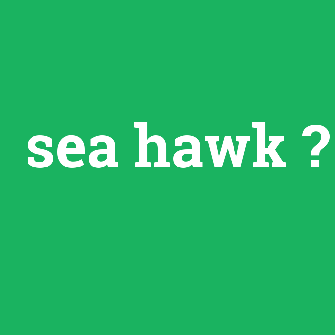 sea hawk, sea hawk nedir ,sea hawk ne demek