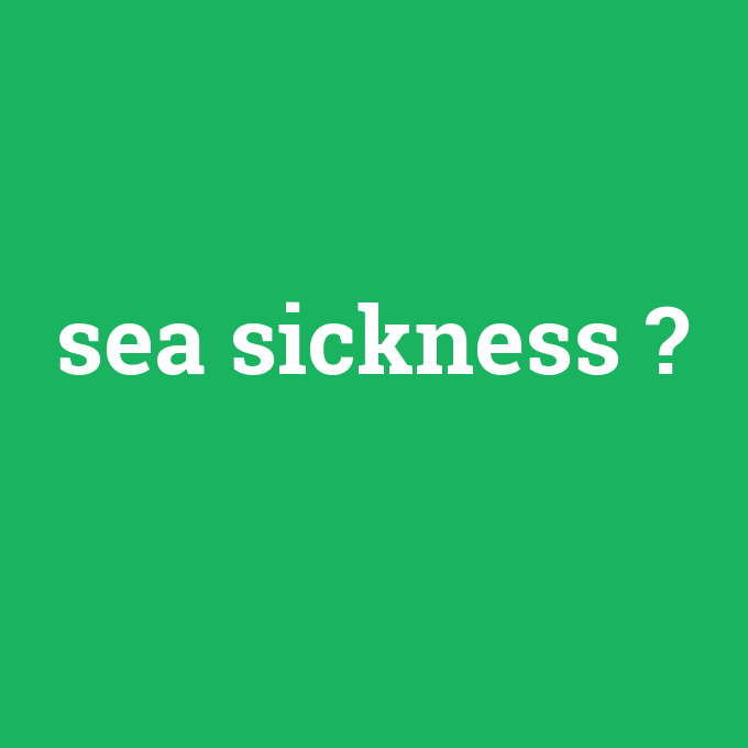 sea sickness, sea sickness nedir ,sea sickness ne demek