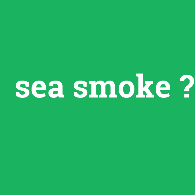 sea smoke, sea smoke nedir ,sea smoke ne demek