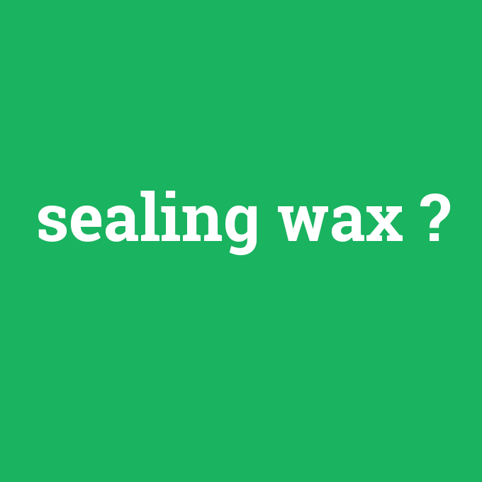 sealing wax, sealing wax nedir ,sealing wax ne demek
