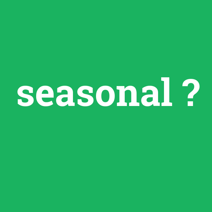 seasonal, seasonal nedir ,seasonal ne demek