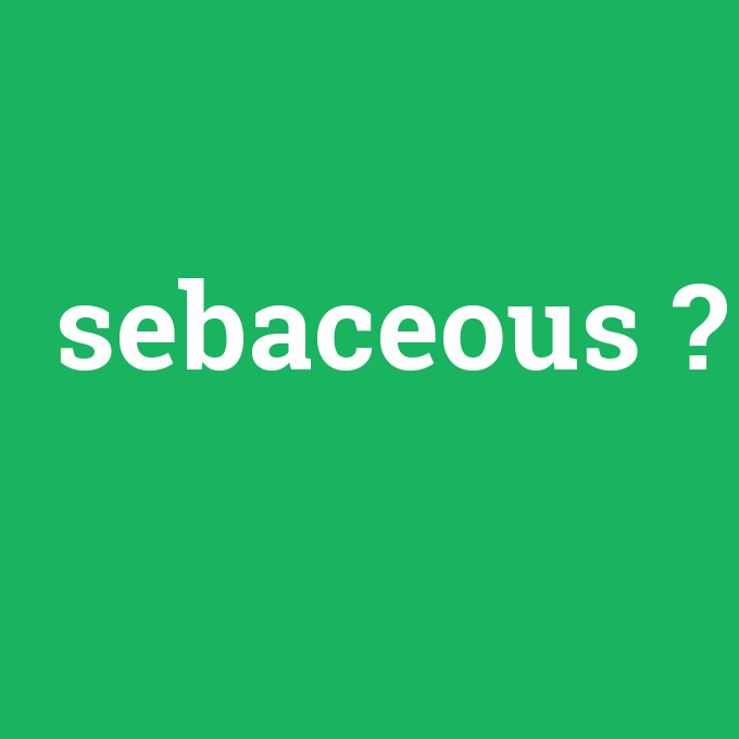 sebaceous, sebaceous nedir ,sebaceous ne demek