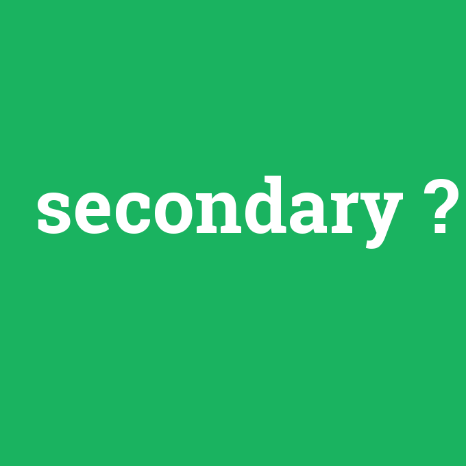 secondary, secondary nedir ,secondary ne demek