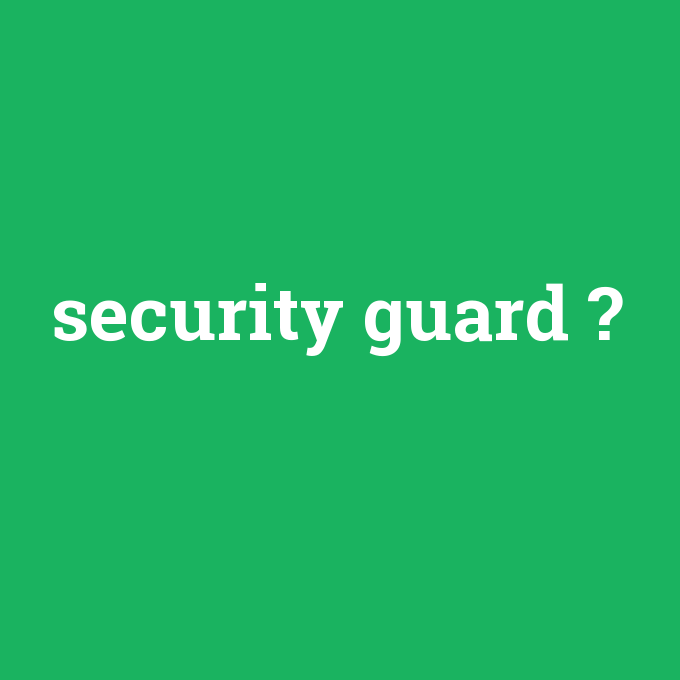 security guard, security guard nedir ,security guard ne demek