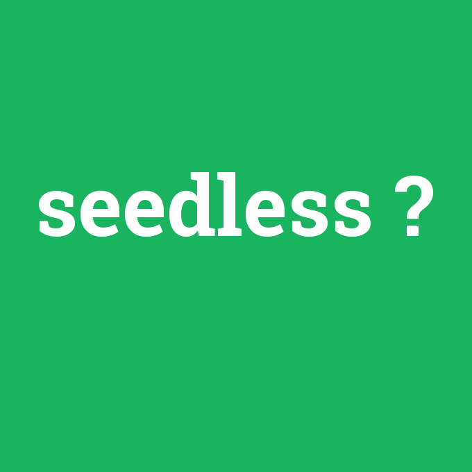seedless, seedless nedir ,seedless ne demek