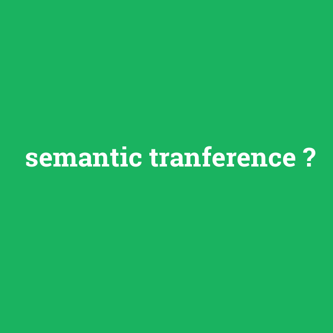 semantic tranference, semantic tranference nedir ,semantic tranference ne demek