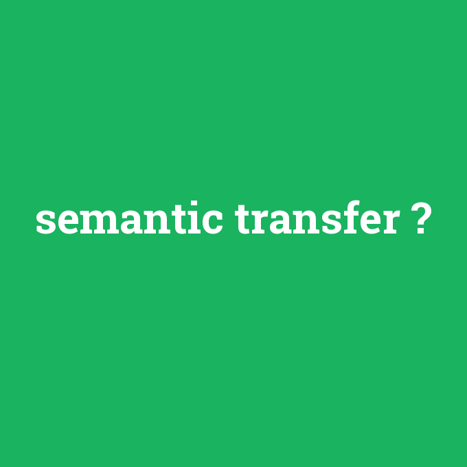 semantic transfer, semantic transfer nedir ,semantic transfer ne demek