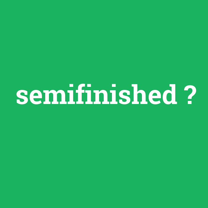 semifinished, semifinished nedir ,semifinished ne demek
