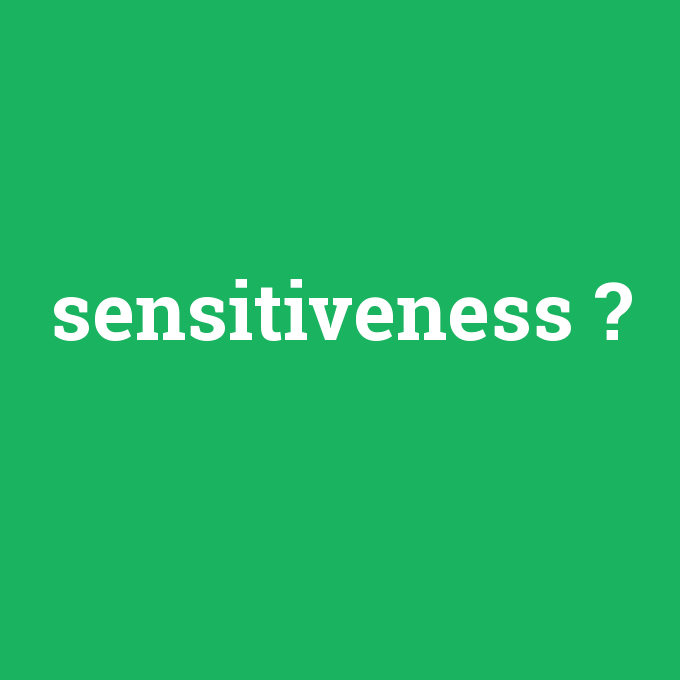 sensitiveness, sensitiveness nedir ,sensitiveness ne demek