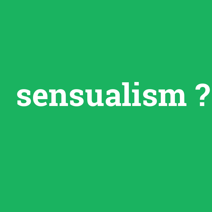 sensualism, sensualism nedir ,sensualism ne demek