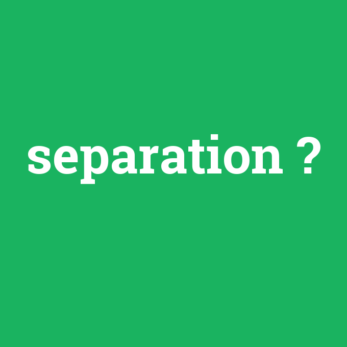 separation, separation nedir ,separation ne demek