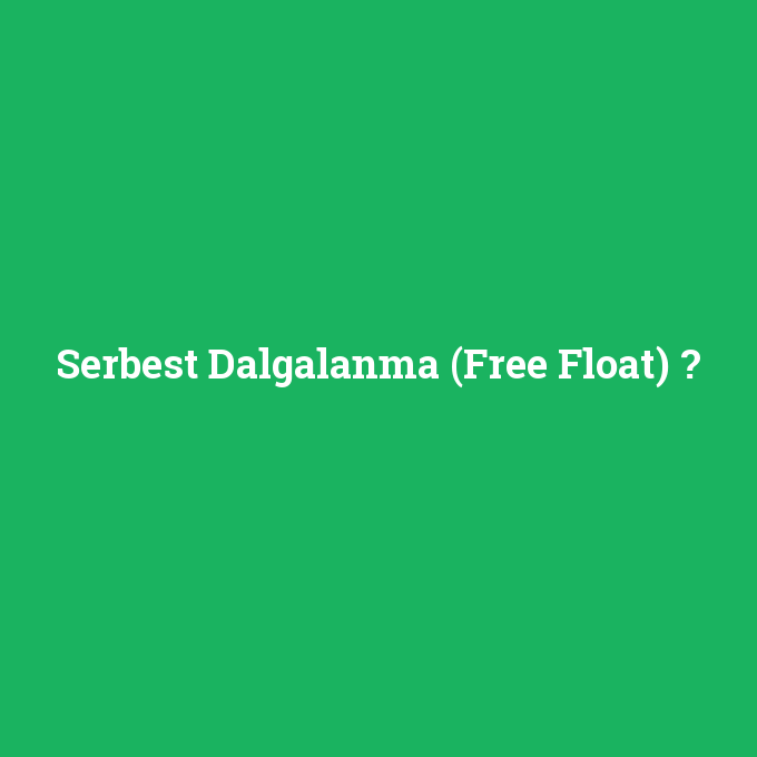 Serbest Dalgalanma (Free Float), Serbest Dalgalanma (Free Float) nedir ,Serbest Dalgalanma (Free Float) ne demek
