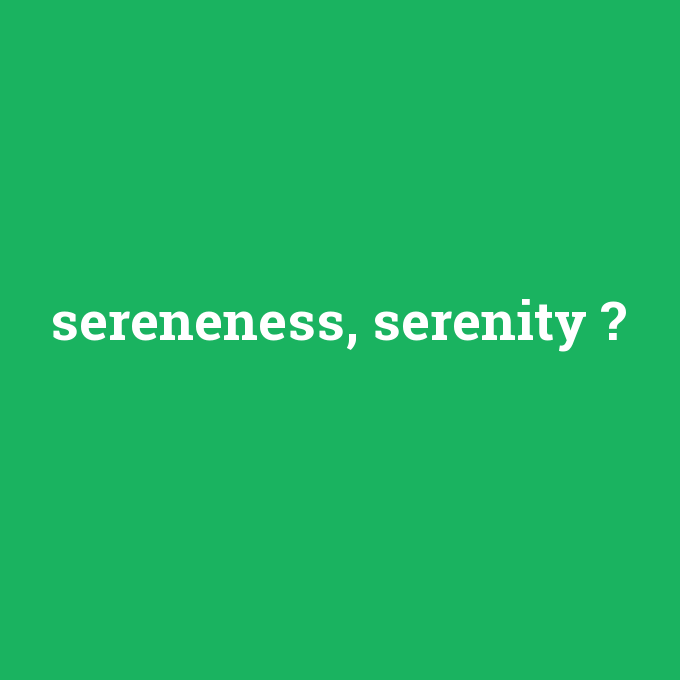 sereneness, serenity, sereneness, serenity nedir ,sereneness, serenity ne demek
