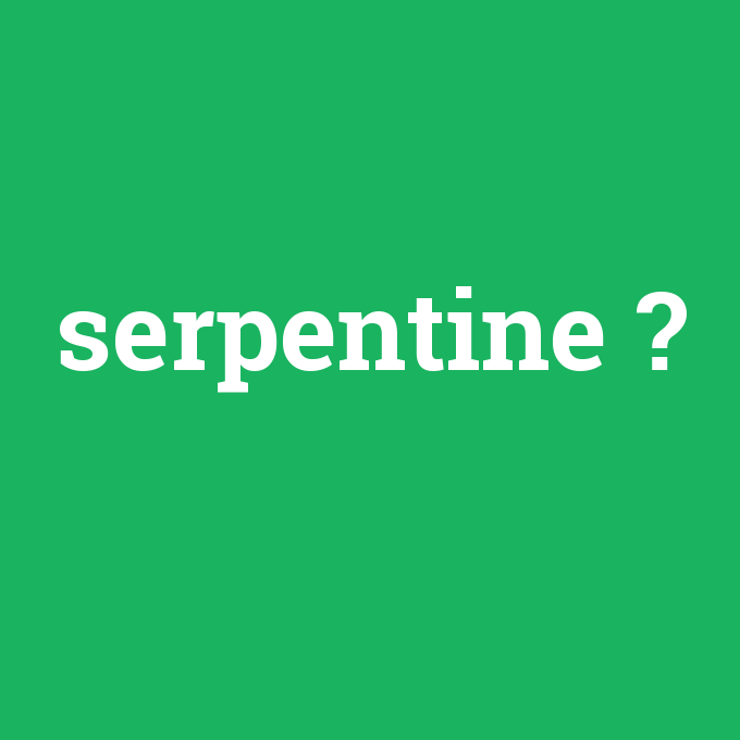 serpentine, serpentine nedir ,serpentine ne demek