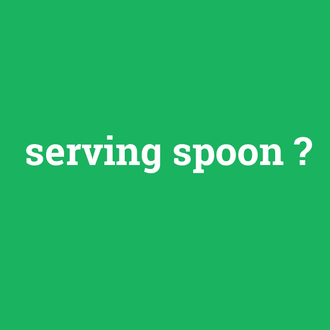 serving spoon, serving spoon nedir ,serving spoon ne demek