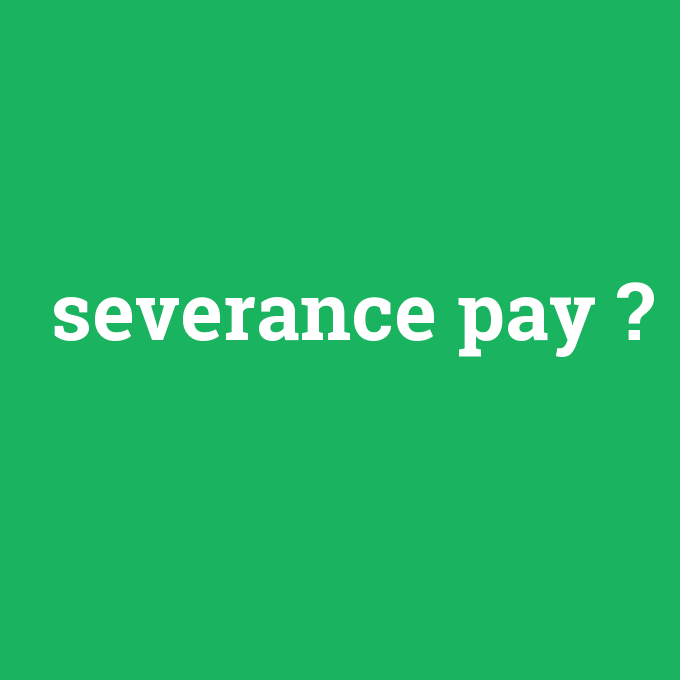 severance pay, severance pay nedir ,severance pay ne demek