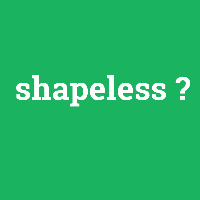 shapeless, shapeless nedir ,shapeless ne demek