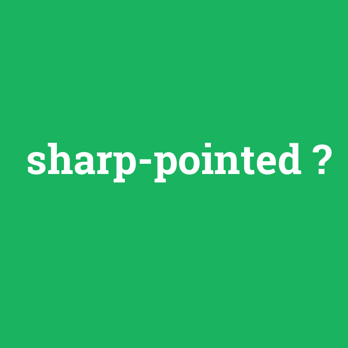 sharp-pointed, sharp-pointed nedir ,sharp-pointed ne demek