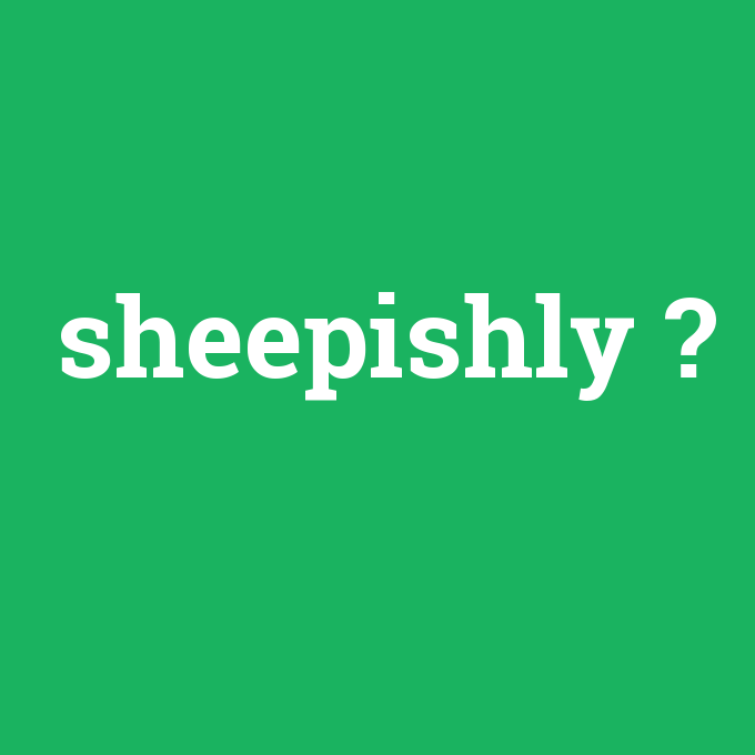 sheepishly, sheepishly nedir ,sheepishly ne demek