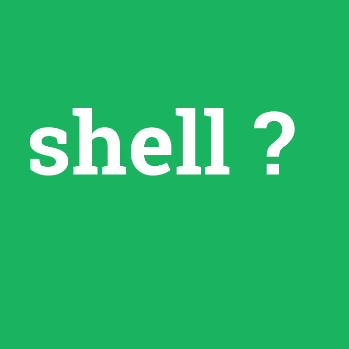 shell, shell nedir ,shell ne demek