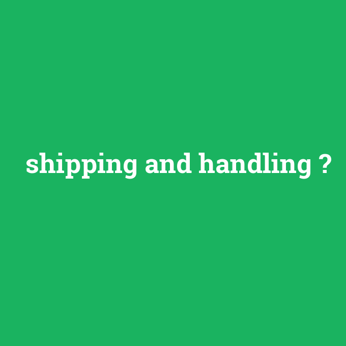 shipping and handling, shipping and handling nedir ,shipping and handling ne demek