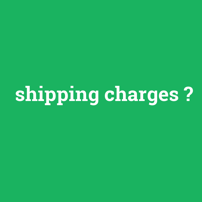 shipping charges, shipping charges nedir ,shipping charges ne demek