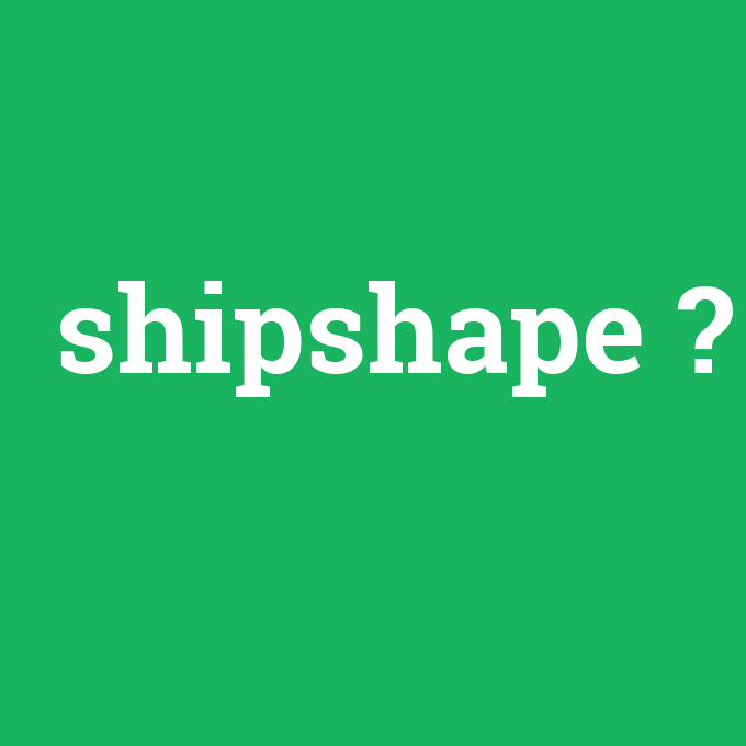 shipshape, shipshape nedir ,shipshape ne demek