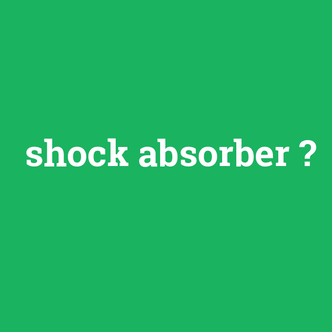 shock absorber, shock absorber nedir ,shock absorber ne demek