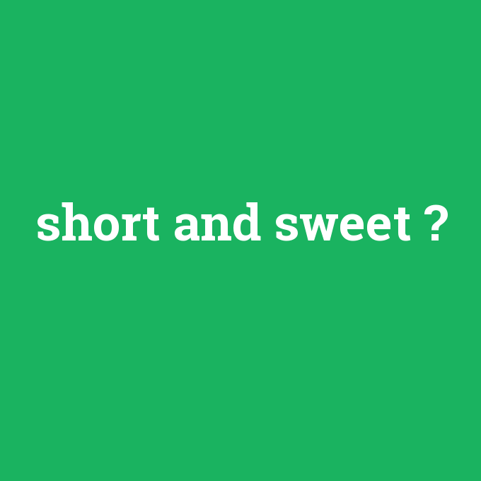 short and sweet, short and sweet nedir ,short and sweet ne demek