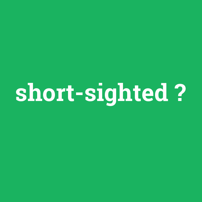 short-sighted, short-sighted nedir ,short-sighted ne demek