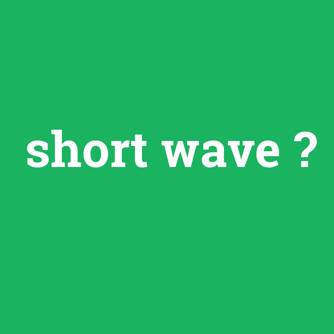 short wave, short wave nedir ,short wave ne demek