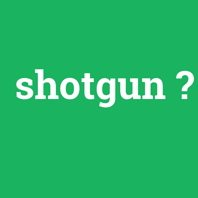 Shotgun, Shotgun nedir ,Shotgun ne demek