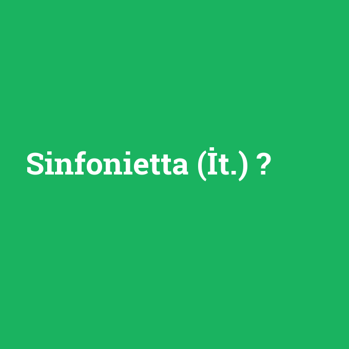 Sinfonietta (İt.), Sinfonietta (İt.) nedir ,Sinfonietta (İt.) ne demek