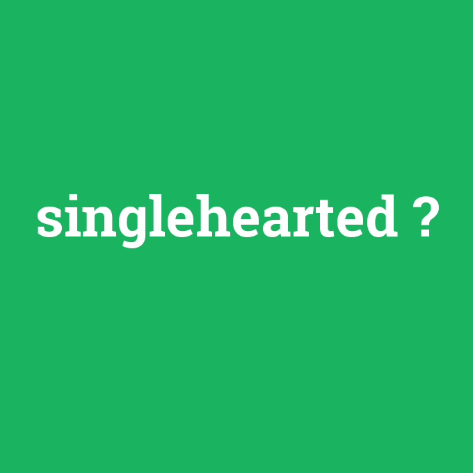 singlehearted, singlehearted nedir ,singlehearted ne demek