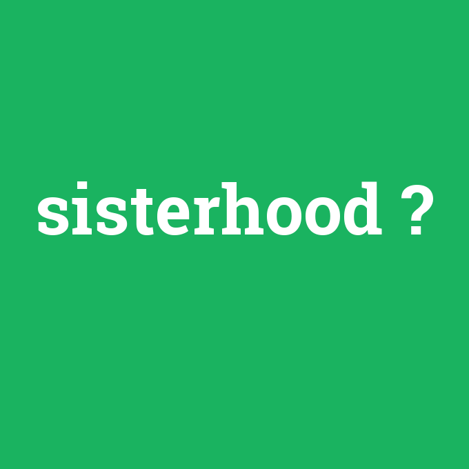sisterhood, sisterhood nedir ,sisterhood ne demek