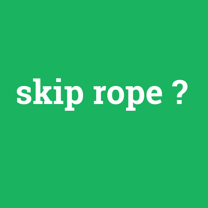 skip rope, skip rope nedir ,skip rope ne demek