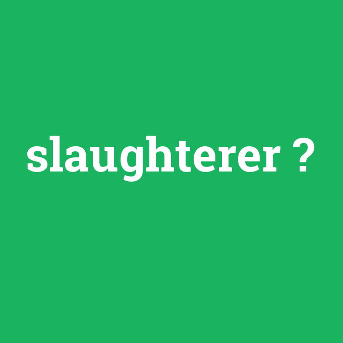 slaughterer, slaughterer nedir ,slaughterer ne demek