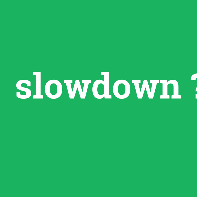 slowdown, slowdown nedir ,slowdown ne demek